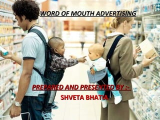 WORD OF MOUTH ADVERTISING PREPARED AND PRESENTED BY :-  SHVETA BHATIA 