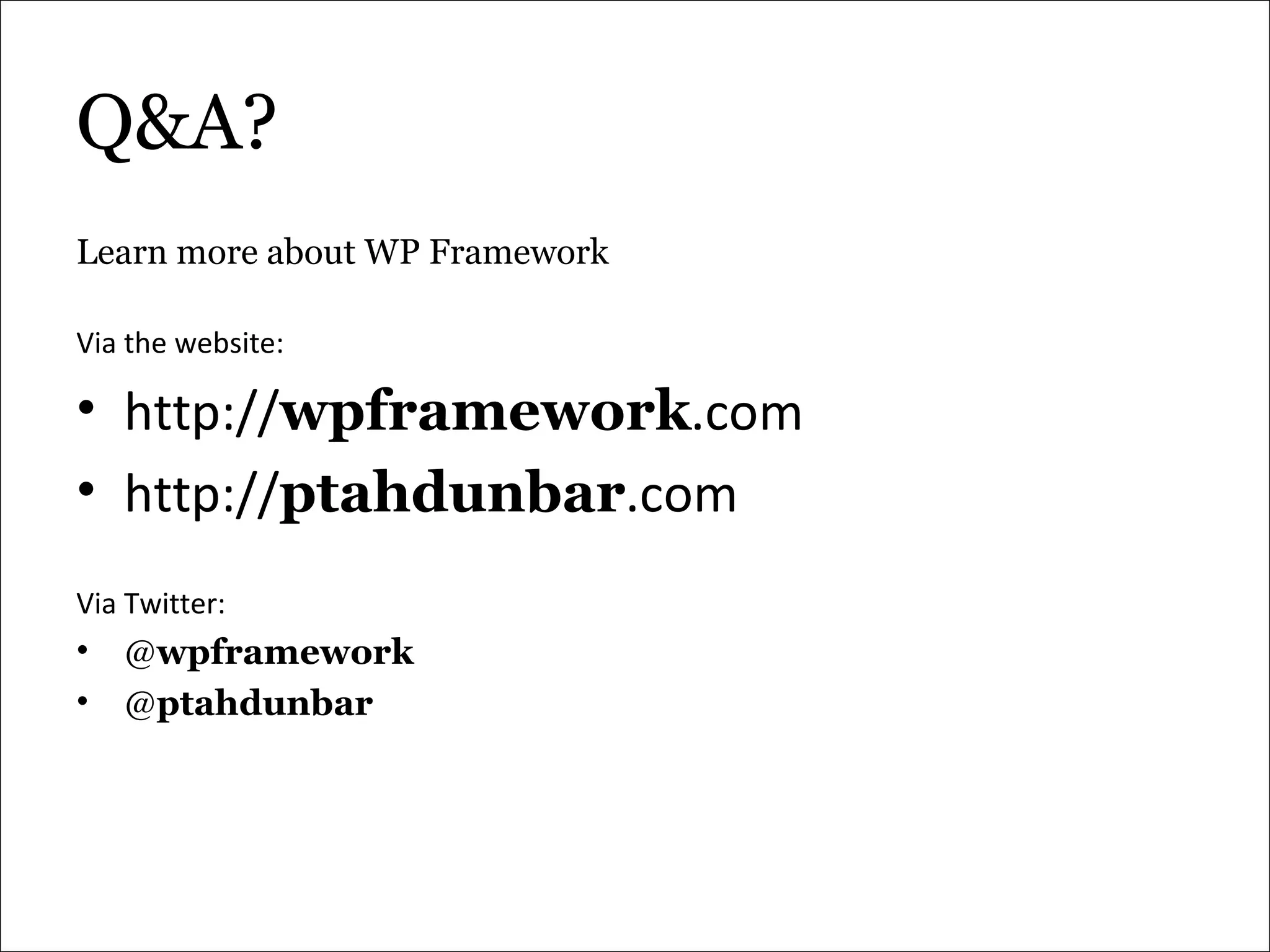 Q&A? Learn more about WP Framework Via the website: http:// wpframework .com http:// ptahdunbar .com Via Twitter: @ wpframework @ ptahdunbar 