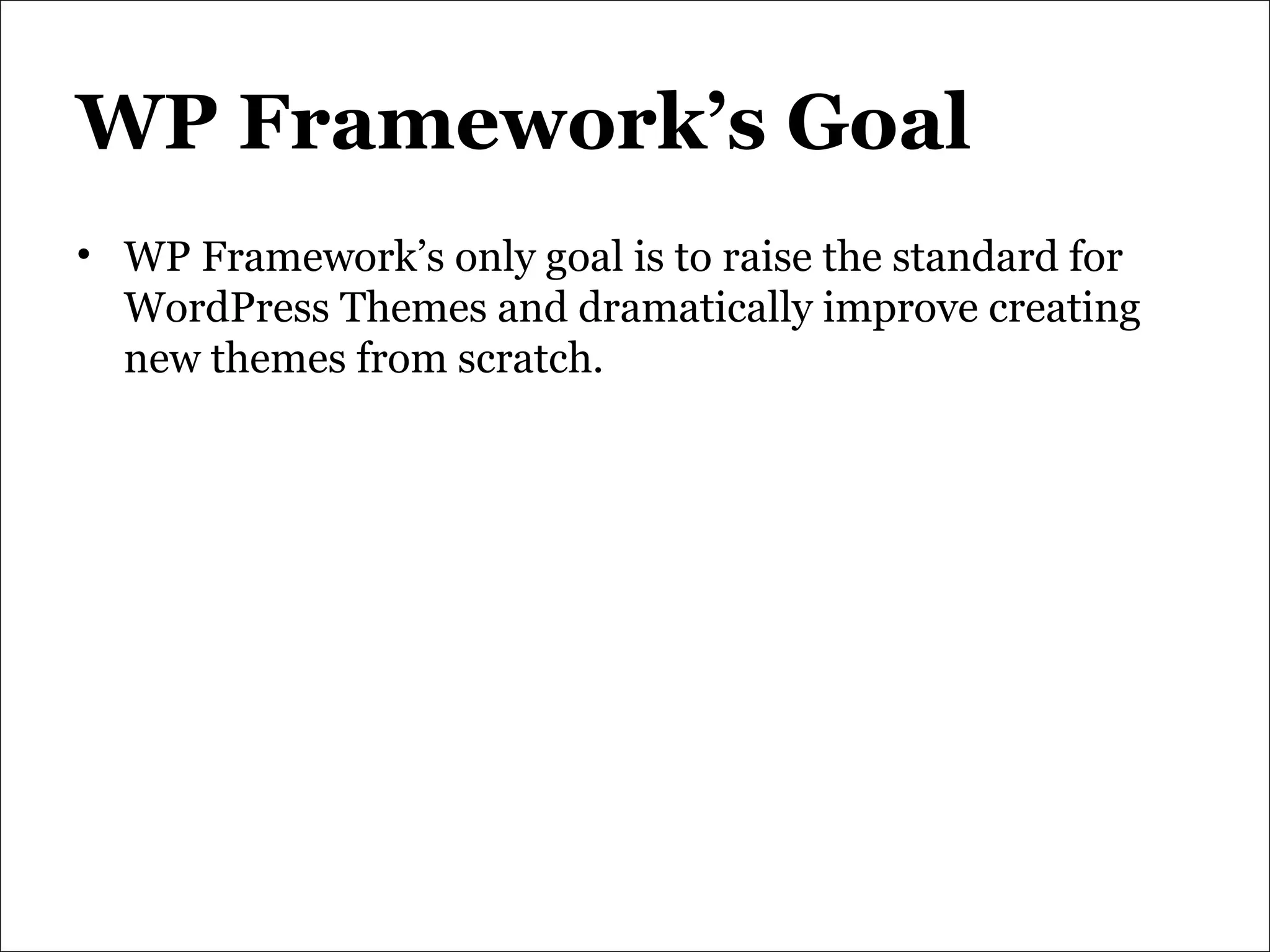 WP Framework’s Goal WP Framework’s only goal is to raise the standard for WordPress Themes and dramatically improve creating new themes from scratch. 