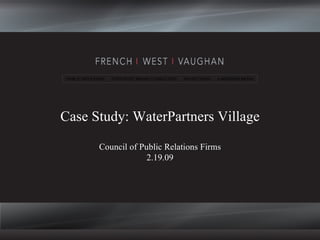 Case Study: WaterPartners Village Council of Public Relations Firms 2.19.09 PUBLIC RELATIONS  STRATEGIC BRAND CONSULTING  ADVERTISING  e·MERGING MEDIA 