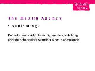 The Health Agency Aanleiding: Patiënten onthouden te weinig van de voorlichting door de behandelaar waardoor slechte compliance 