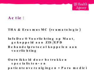 Actie: THA & ErasmusMC (reumatologie)  InfoDoc® Voorlichting op Maat,  gekoppeld aan  ZIS/EPD Behandelprotocol koppelen aan voorlichting Ontwikkeld door betrokken specialisten- en patientenverenigingen + Para medici 