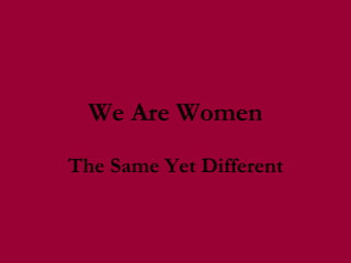 We Are Women The Same Yet Different 