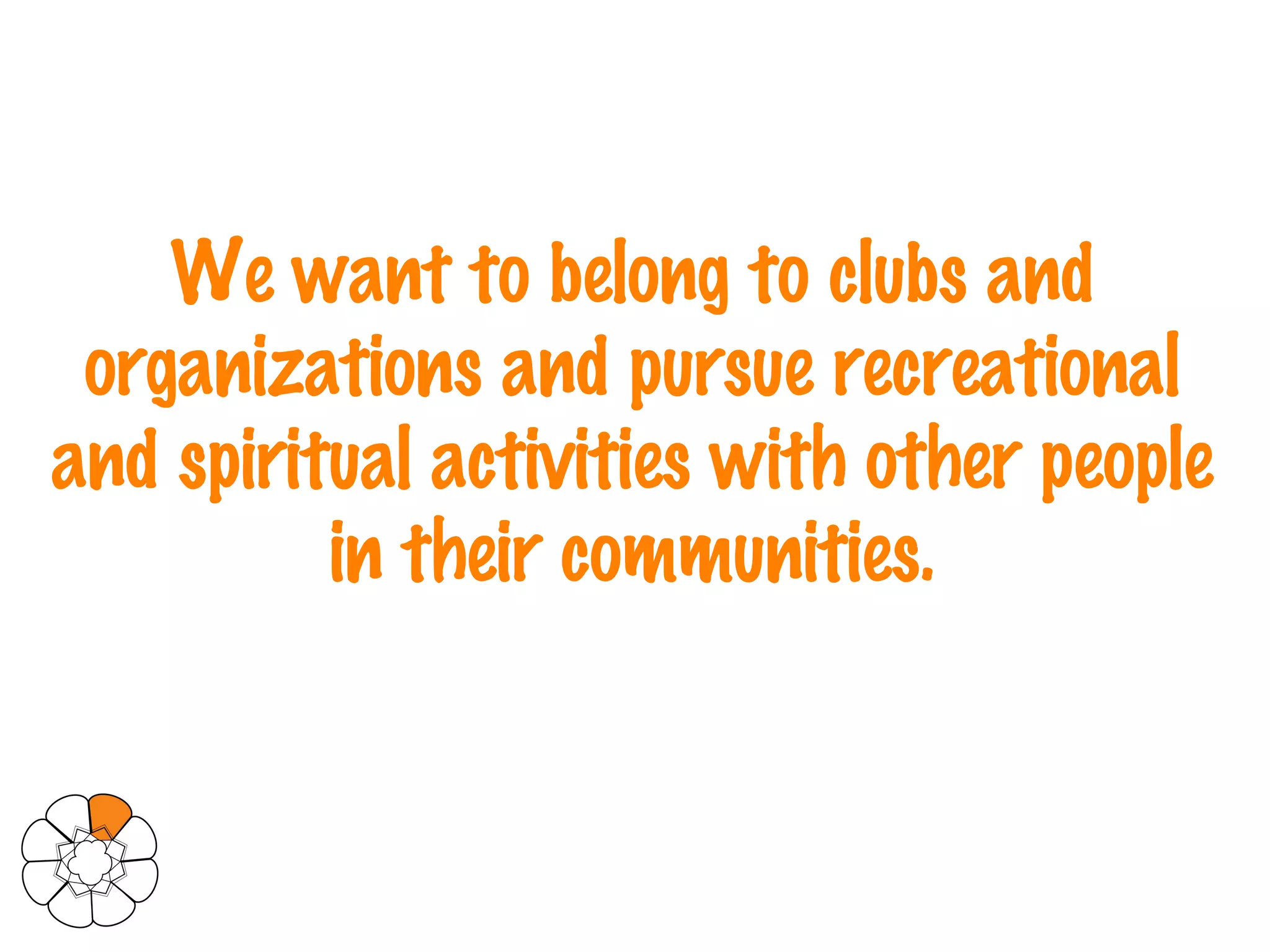 We want to belong to clubs and organizations and pursue recreational and spiritual activities with other people in their communities. 