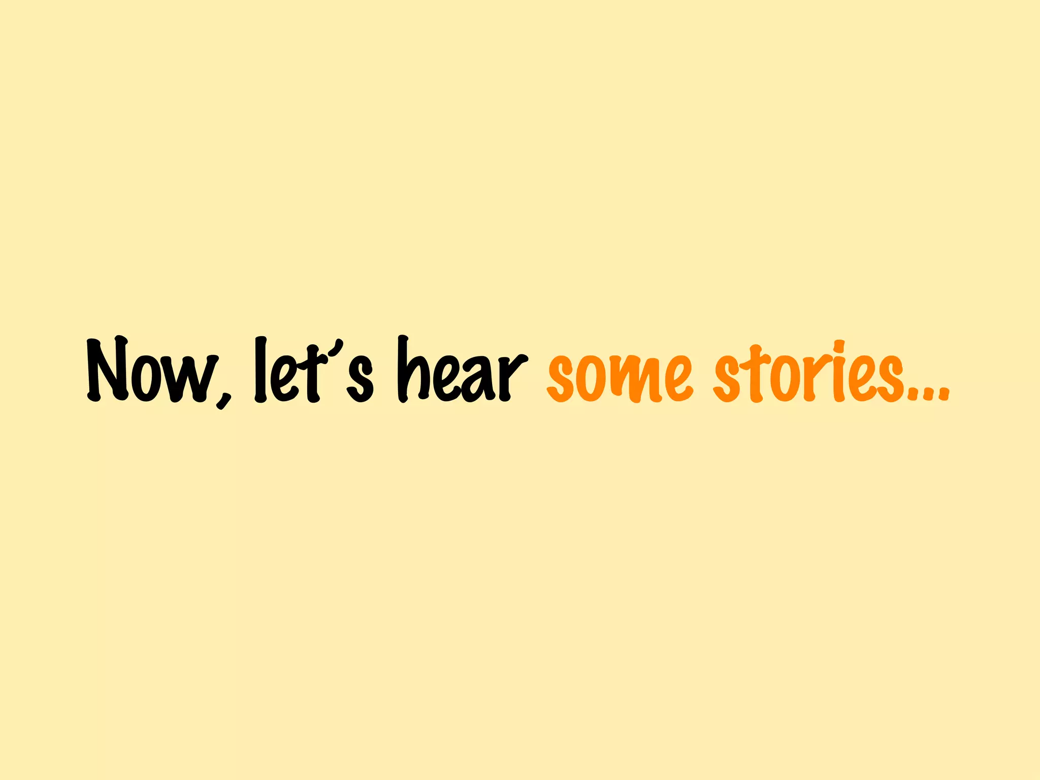Now, let’s hear  some stories… 