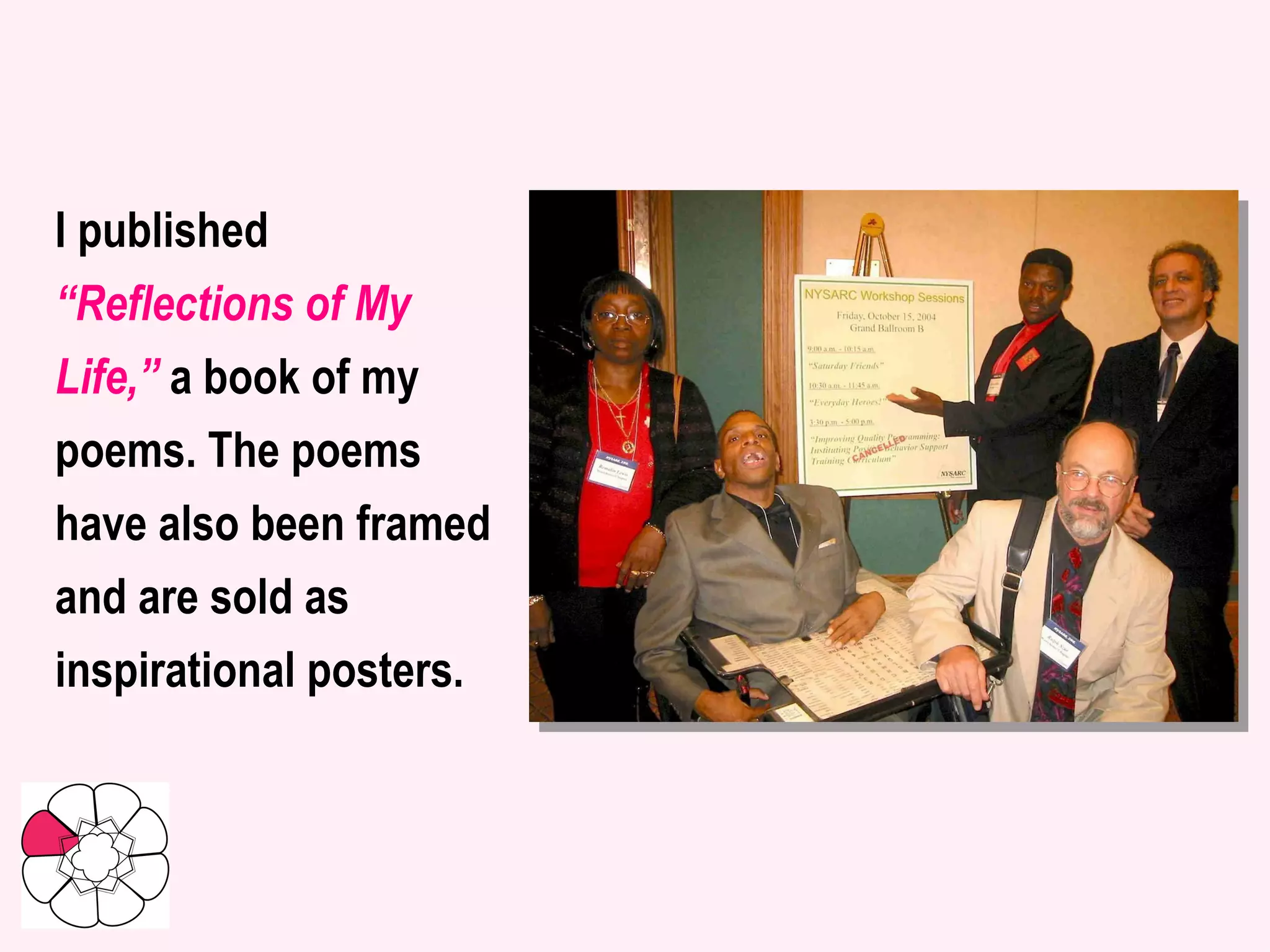 I published “ Reflections of My Life,”  a book of my poems. The poems have also been framed and are sold as inspirational posters. 