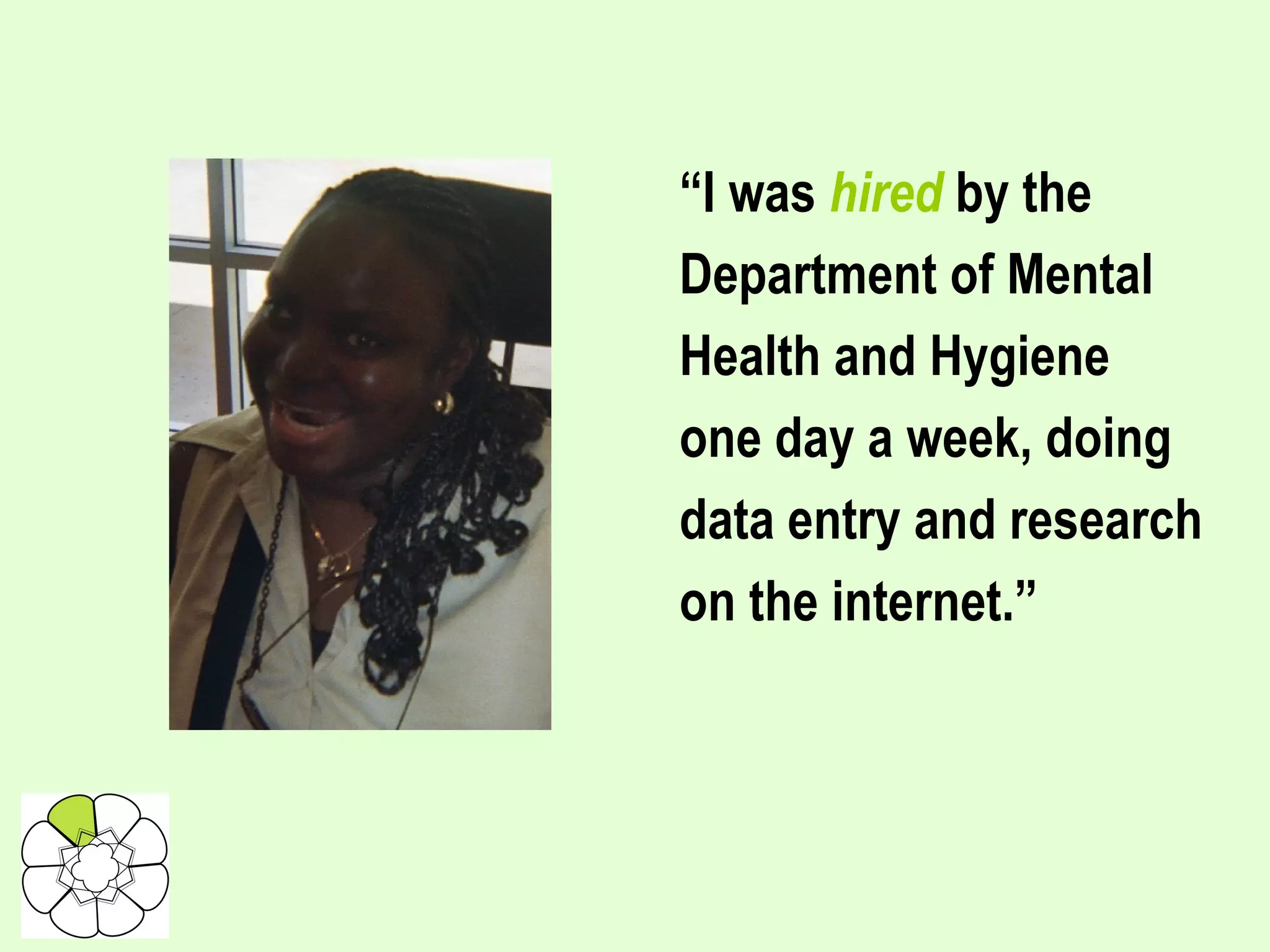 “ I was  hired  by the Department of Mental Health and Hygiene one day a week, doing data entry and research on the internet.” 