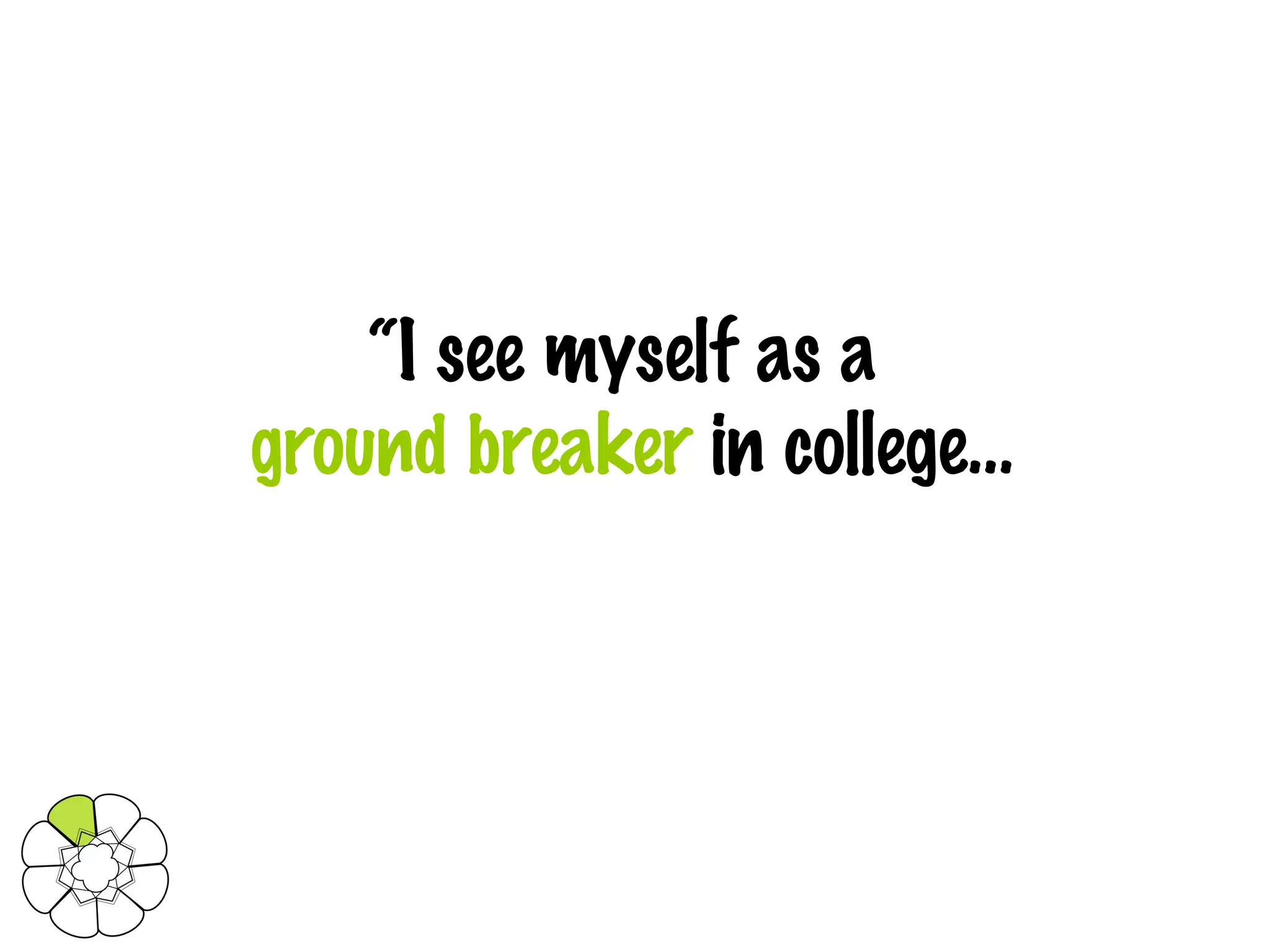 “ I see myself as a  ground breaker  in college… 
