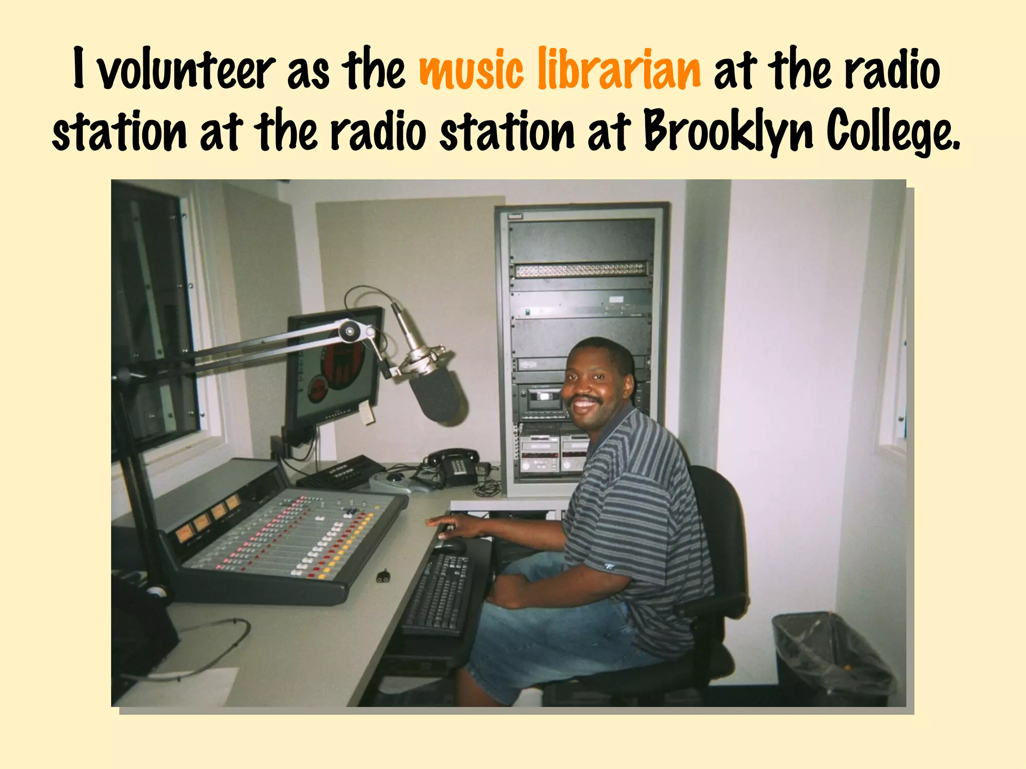 I volunteer as the  music librarian  at the radio station at the radio station at Brooklyn College. 