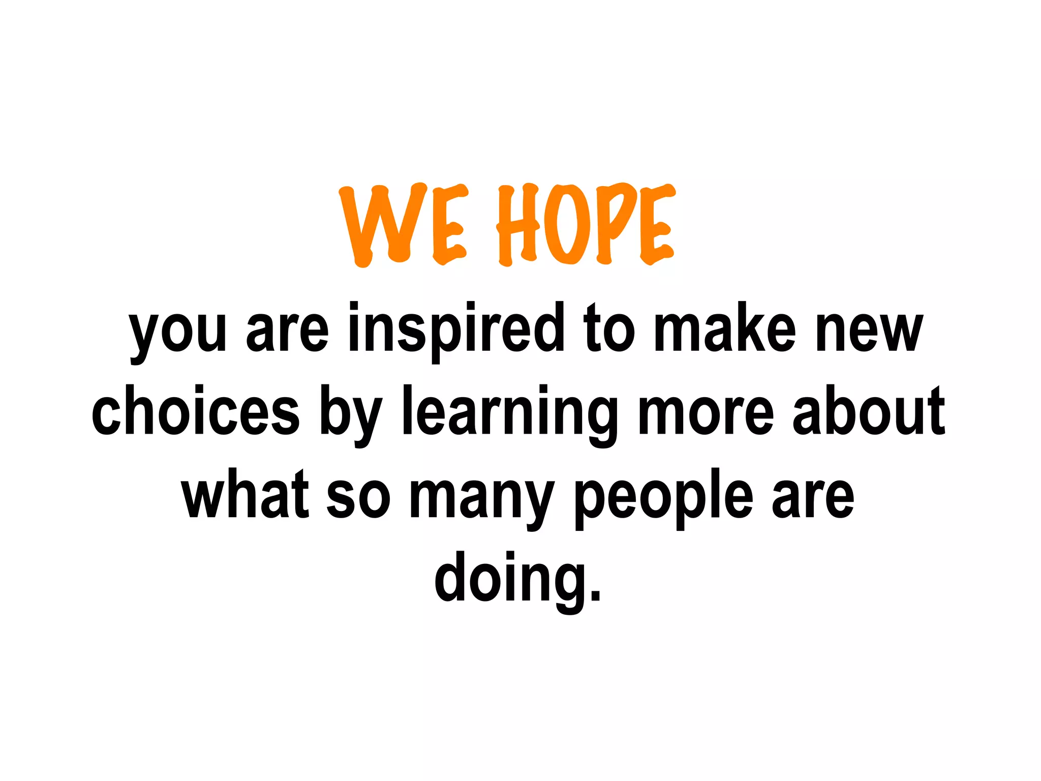 WE HOPE    you are inspired to make new choices by learning more about what so many people are doing. 