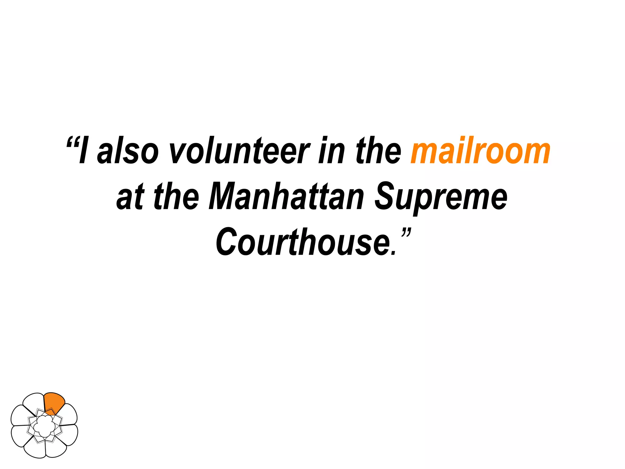 “ I also volunteer in the  mailroom  at the Manhattan Supreme Courthouse .” 