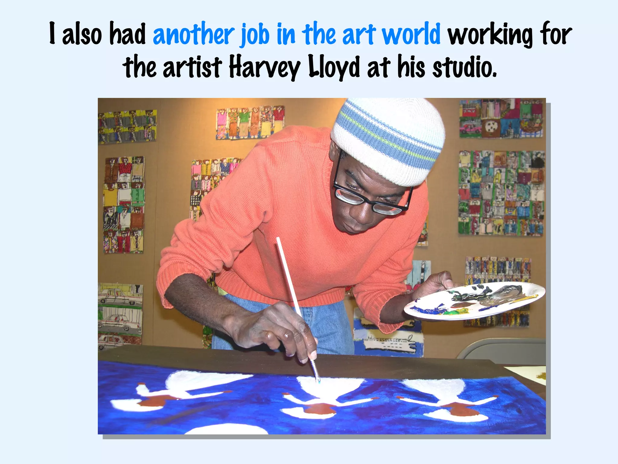 I also had  another job in the art world  working for the artist Harvey Lloyd at his studio. 