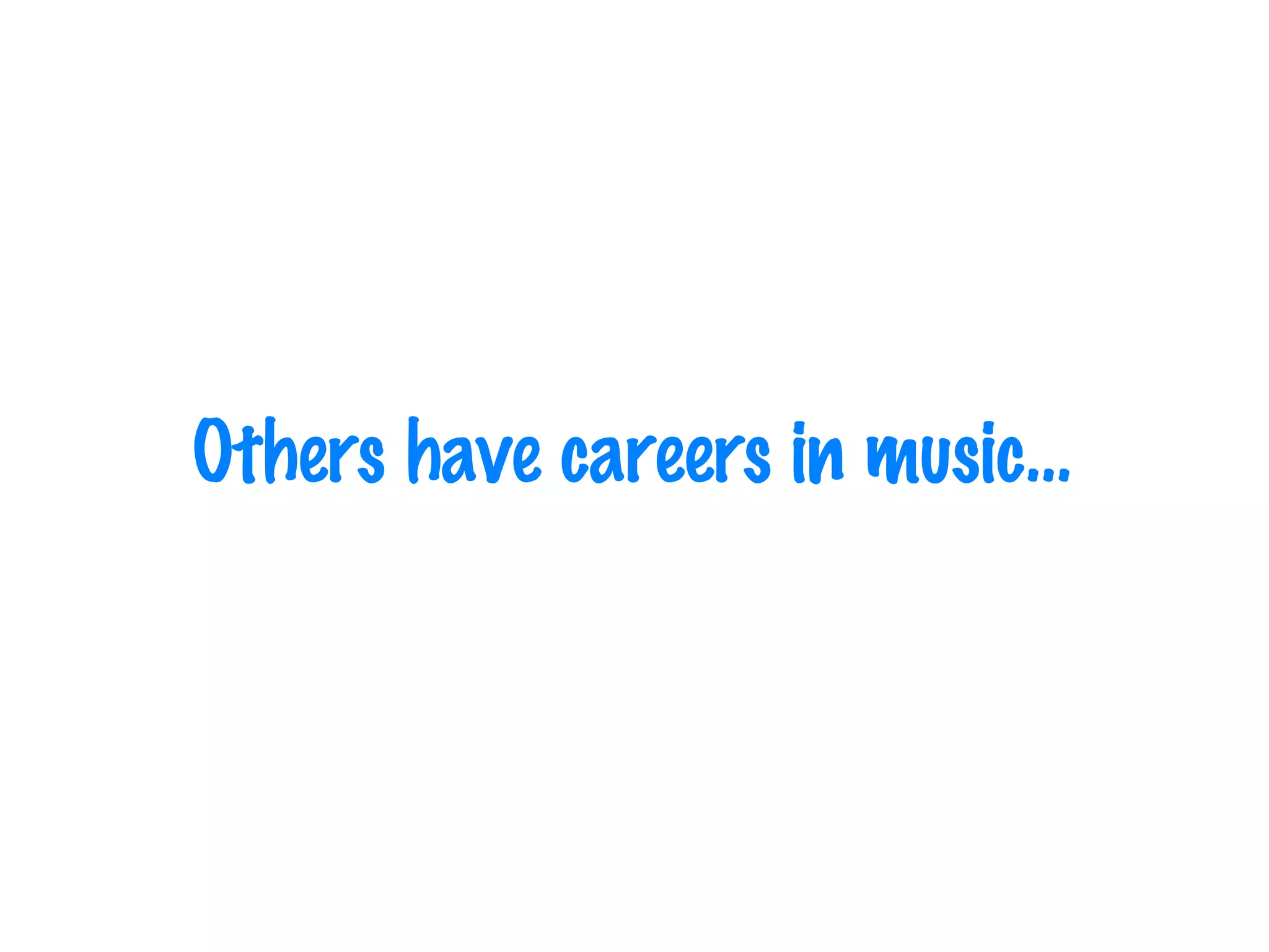 Others have careers in music… 