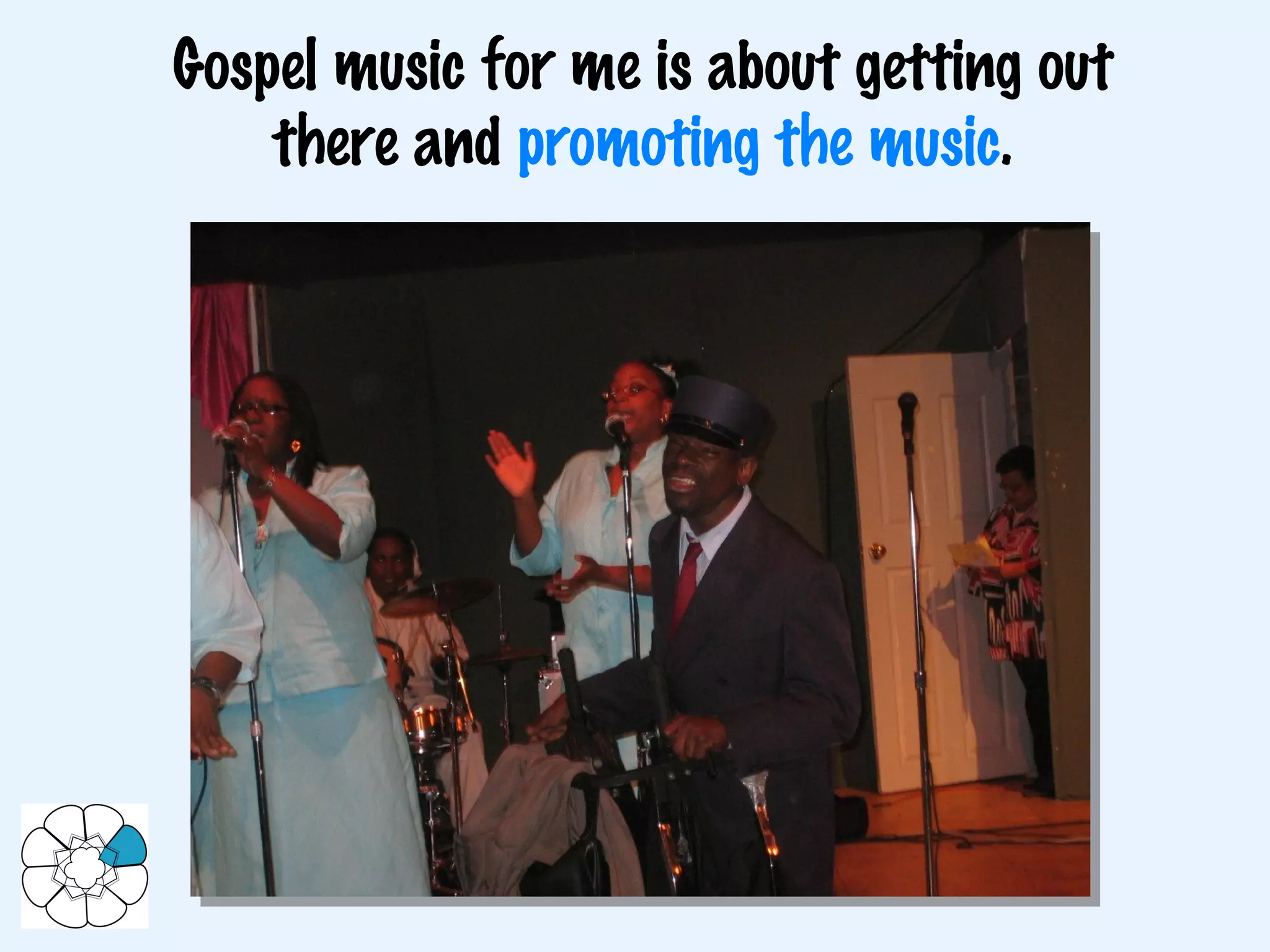 Gospel music for me is about getting out there and  promoting the music . 