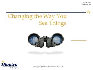 Copyright © 2007 illustro Systems International, LLC
WAVV 2007
Green Bay, WI
Changing the Way You
See Things
 