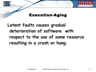 Execution-Aging Latent faults causes gradual deterioration of software  with respect to the use of some resource resulting in a crash or hang. 