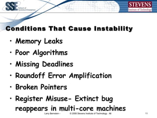 Conditions That Cause Instability Memory Leaks  Poor Algorithms Missing Deadlines Roundoff Error Amplification Broken Pointers Register Misuse- Extinct bug reappears in multi-core machines 