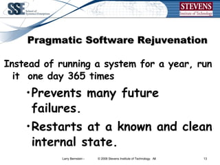 Pragmatic Software Rejuvenation   Instead of running a system for a year, run it  one day 365 times Prevents many future failures. Restarts at a known and clean internal state. 
