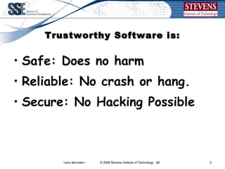 Trustworthy Software is: Safe: Does no harm Reliable: No crash or hang. Secure: No Hacking Possible 