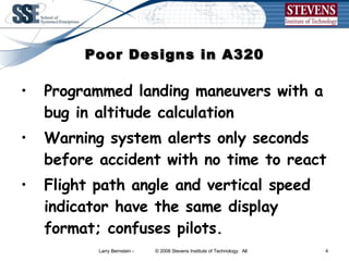 Poor Designs in A320 Programmed landing maneuvers with a bug in altitude calculation Warning system alerts only seconds before accident with no time to react Flight path angle and vertical speed indicator have the same display format; confuses pilots. 