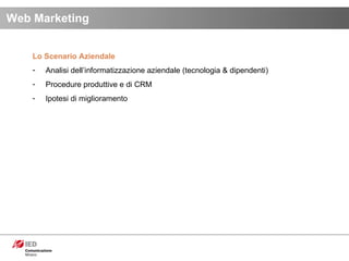 Lo Scenario Aziendale Analisi dell’informatizzazione aziendale (tecnologia & dipendenti) Procedure produttive e di CRM Ipotesi di miglioramento  Web Marketing 