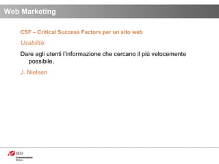 CSF – Critical Success Factors per un sito web Usabilità:  Dare agli utenti l’informazione che cercano il più velocemente possibile. J. Nielsen Web Marketing 
