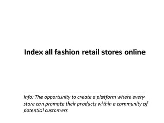 Index all fashion retail stores online Info: The opportunity to create a platform where every store can promote their products within a community of potential customers 