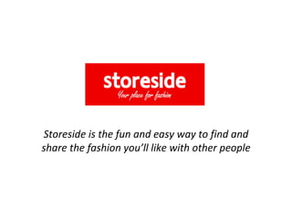 Storeside is the fun and easy way to find and share the fashion you’ll like with other people 
