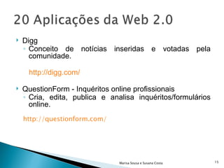 Digg Conceito de notícias inseridas e votadas pela comunidade. http://digg.com/ QuestionForm - Inquéritos online profissionais  Cria, edita, publica e analisa inquéritos/formulários online. http://questionform.com/   Marisa Sousa e Susana Costa 