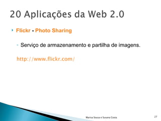 Flickr  -  Photo Sharing   Serviço de armazenamento e partilha de imagens. http://www.flickr.com/ Marisa Sousa e Susana Costa 
