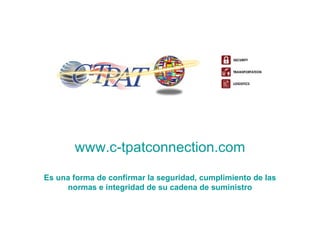 www.c-tpatconnection.com Es una forma de confirmar la seguridad, cumplimiento de las normas e integridad de su  cadena de suministro 