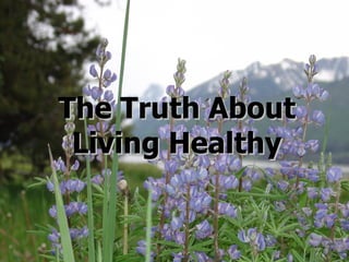 The Truth About  Living Healthy 