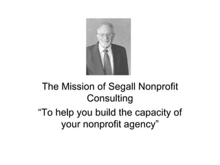 The Mission of Segall Nonprofit Consulting “To help you build the capacity of your nonprofit agency” 