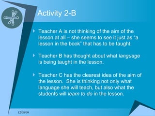 Activity 2-B <ul><li>Teacher A is not thinking of the aim of the lesson at all – she seems to see it just as “a lesson in ...