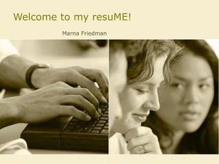 Welcome to my resuME! Marna Friedman 