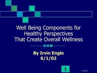 Well Being Components for Healthy Perspectives That Create Overall Wellness By Irvin Engle 6/1/02 