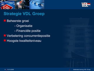 Strategie VDL Groep Beheerste groei - Organisatie - Financiële positie Verbetering concurrentiepositie Hoogste kwaliteitsniveau  10-10-2006 Sollicitatie training VDL Groep 