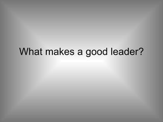 What makes a good leader? 