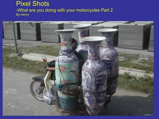 Pixel Shots -What are you doing with your motorcycles Part 2 By Henry 