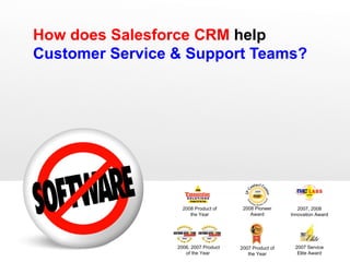 How does Salesforce CRM  help  Customer Service & Support Teams? 2007 Service Elite Award 2008 Product of the Year 2006, 2007 Product of the Year  2007 Product of the Year 2007, 2008 Innovation Award 2008 Pioneer Award 