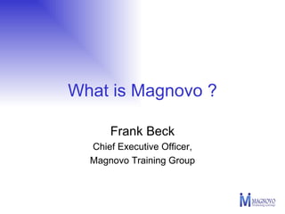 What is Magnovo ? Frank Beck Chief Executive Officer, Magnovo Training Group 