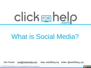 What is Social Media? Ken Fischer  [email_address]   blog: web20blog.org  twitter: @web20blog_org 