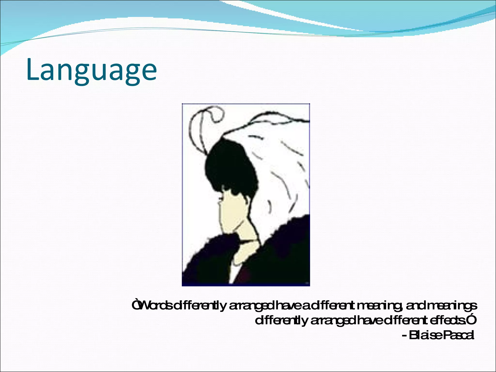Language “ Words differently arranged have a different meaning, and meanings differently arranged have different effects.”  - Blaise Pascal 