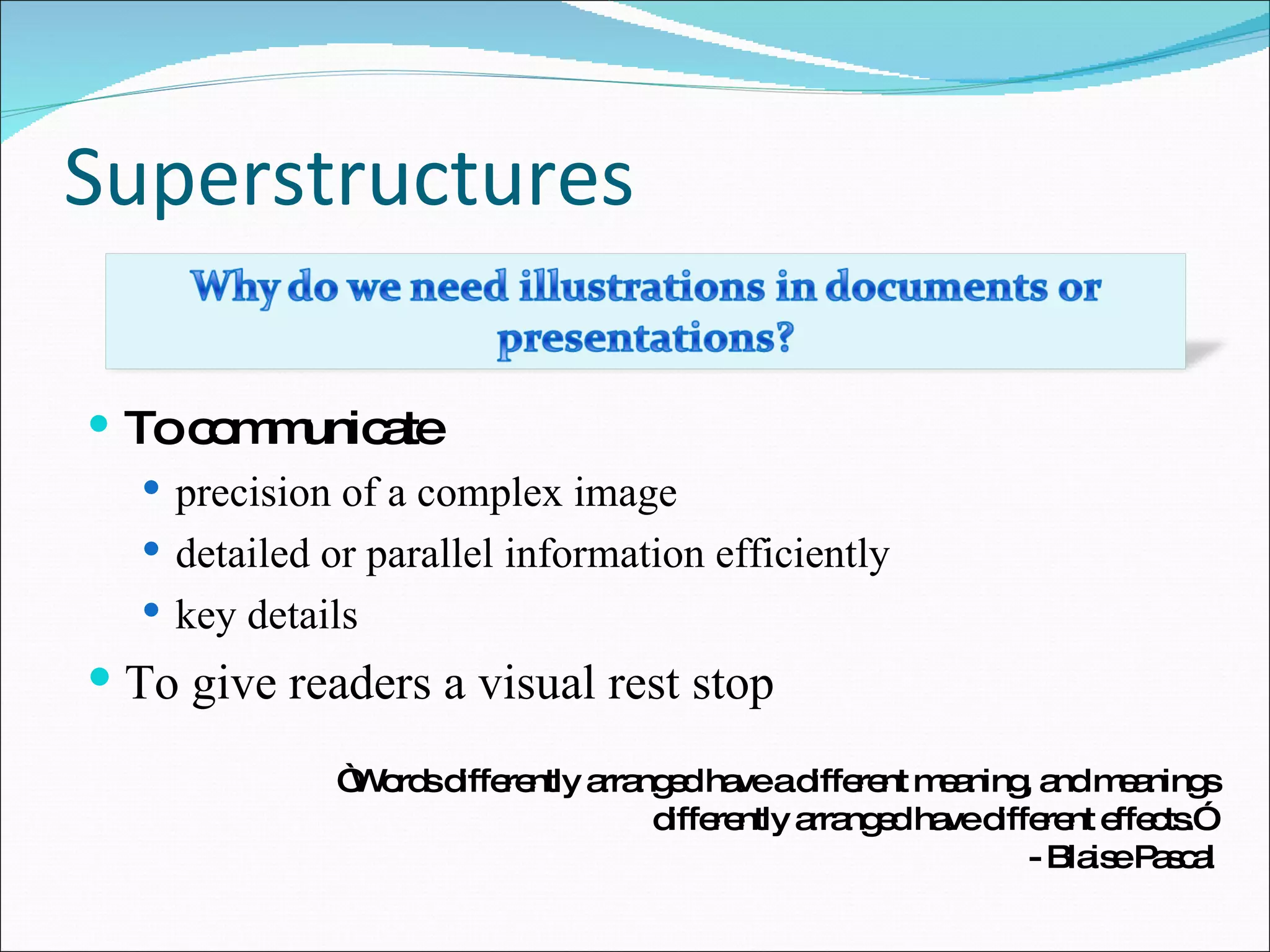 Superstructures To communicate precision of a complex image detailed or parallel information efficiently key details To give readers a visual rest stop “ Words differently arranged have a different meaning, and meanings differently arranged have different effects.”  - Blaise Pascal 