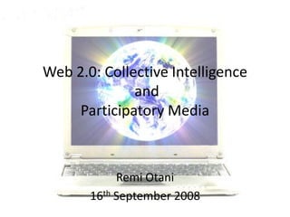 Web 2.0: Collective Intelligence
              and
     Participatory Media



            Remi Otani
       16th September 2008
                                   1
 