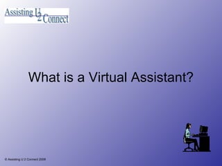 What is a Virtual Assistant? © Assisting U 2 Connect 2008 