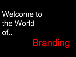 Welcome to the World  of.. Branding 