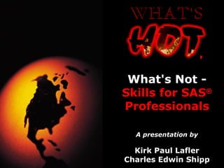 What's Not -  Skills for SAS ®  Professionals A presentation by Kirk Paul Lafler Charles Edwin Shipp , 