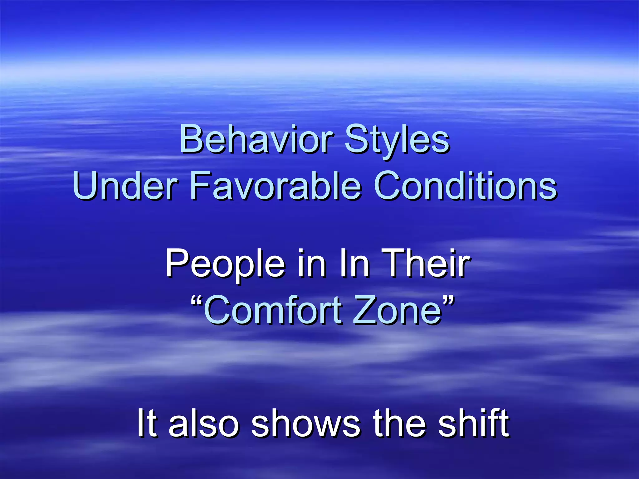 Behavior Styles Under Favorable Conditions People in In Their  “ Comfort Zone ” It also shows the shift 