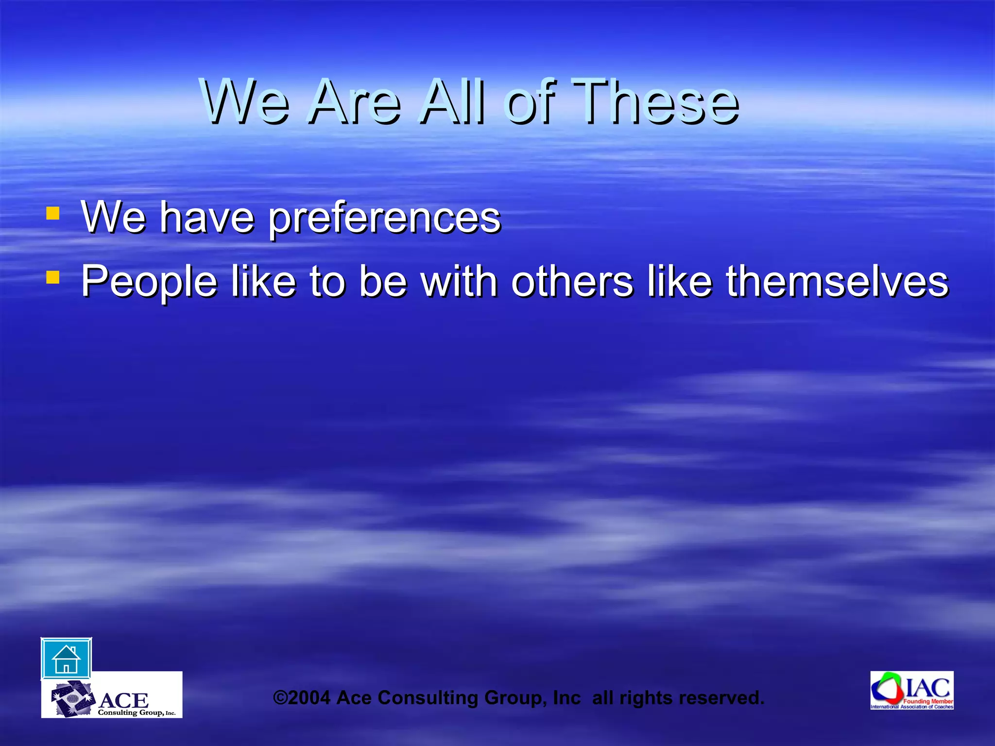 We Are All of These We have preferences People like to be with others like themselves 